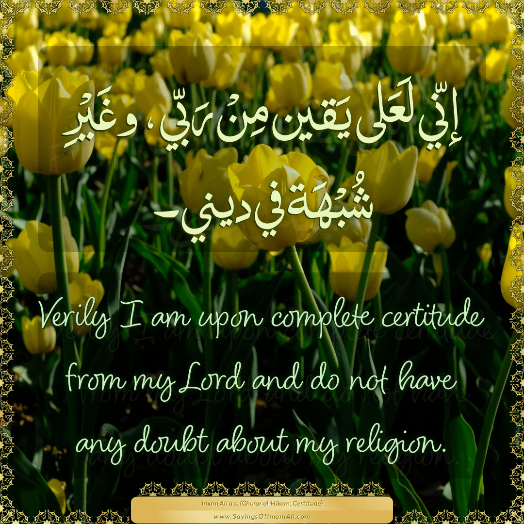 Verily I am upon complete certitude from my Lord and do not have any doubt...